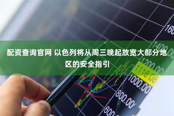 配资查询官网 以色列将从周三晚起放宽大部分地区的安全指引