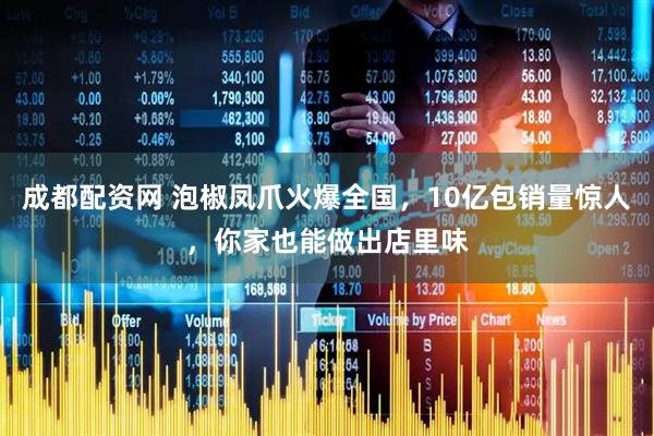 成都配资网 泡椒凤爪火爆全国，10亿包销量惊人，你家也能做出店里味