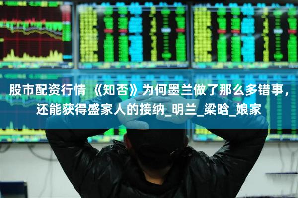 股市配资行情 《知否》为何墨兰做了那么多错事，还能获得盛家人的接纳_明兰_梁晗_娘家