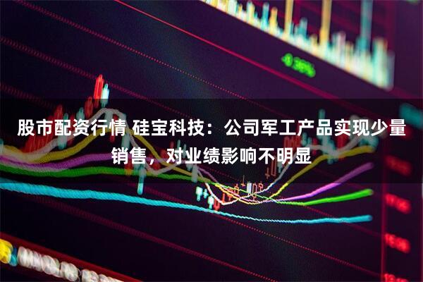 股市配资行情 硅宝科技：公司军工产品实现少量销售，对业绩影响不明显