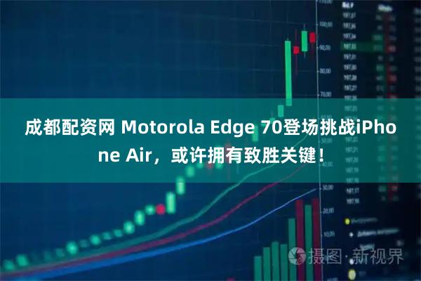 成都配资网 Motorola Edge 70登场挑战iPhone Air,或许拥有致胜关键!