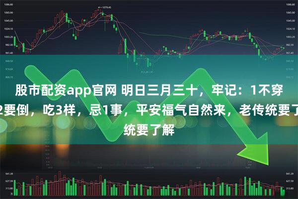 股市配资app官网 明日三月三十，牢记：1不穿，2要倒，吃3样，忌1事，平安福气自然来，老传统要了解