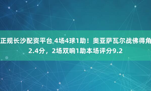 正规长沙配资平台 4场4球1助！奥亚萨瓦尔战佛得角2.4分，2场双响1助本场评分9.2