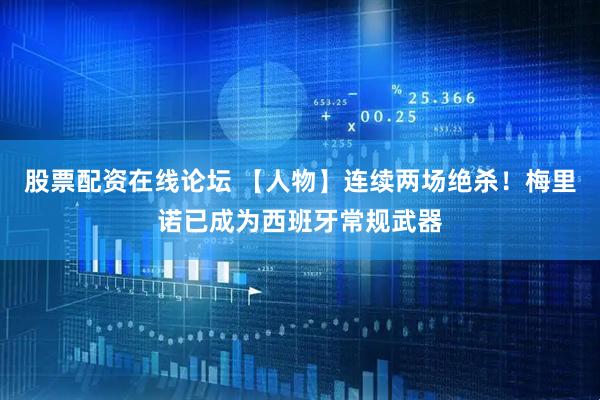 股票配资在线论坛 【人物】连续两场绝杀！梅里诺已成为西班牙常规武器