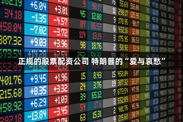 正规的股票配资公司 特朗普的“爱与哀愁”
