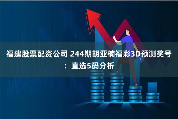 福建股票配资公司 244期胡亚楠福彩3D预测奖号：直选5码分析