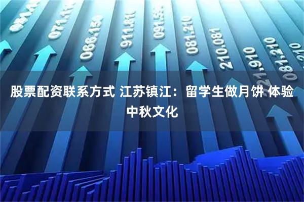 股票配资联系方式 江苏镇江：留学生做月饼 体验中秋文化