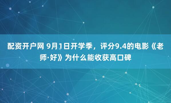 配资开户网 9月1日开学季，评分9.4的电影《老师·好》为什么能收获高口碑